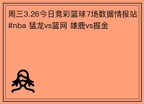 周三3.26今日竞彩篮球7场数据情报站#nba 猛龙vs篮网 雄鹿vs掘金